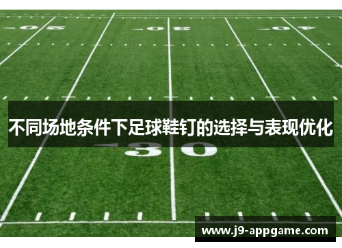 不同场地条件下足球鞋钉的选择与表现优化