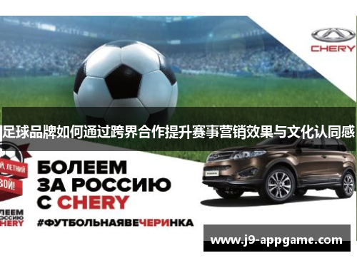 足球品牌如何通过跨界合作提升赛事营销效果与文化认同感